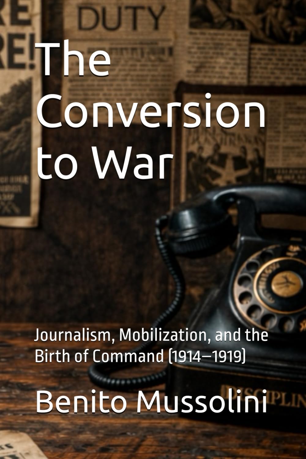 The Conversion to War: Journalism, Mobilization, and the Birth of Command (1914–1919) (Mussolini: Philosophy of Command (1901-1944))