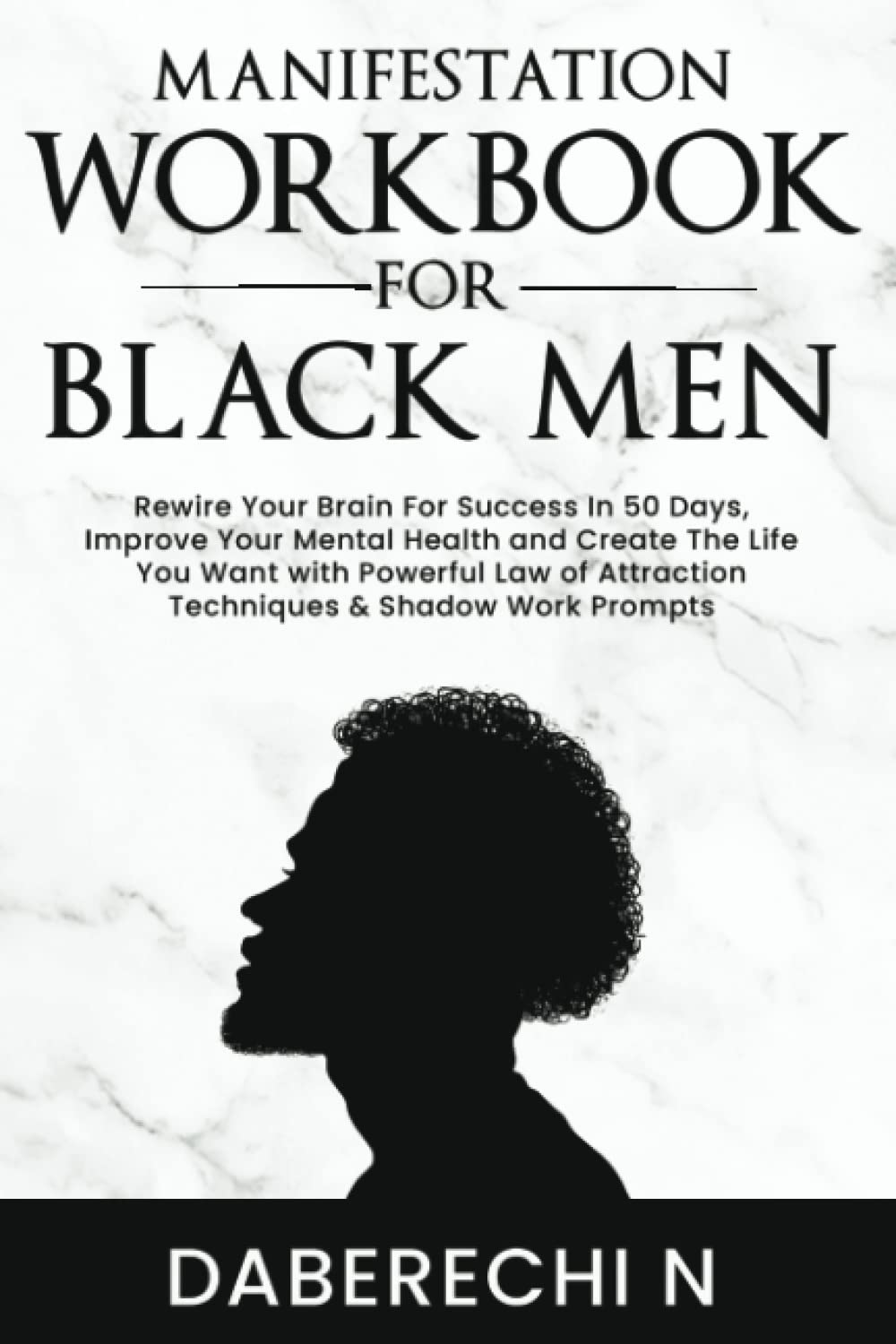 Manifestation Workbook For Black Men: Rewire Your Brain For Success In 50 Days, Improve Your Mental Health and Create The Life You Want with Powerful