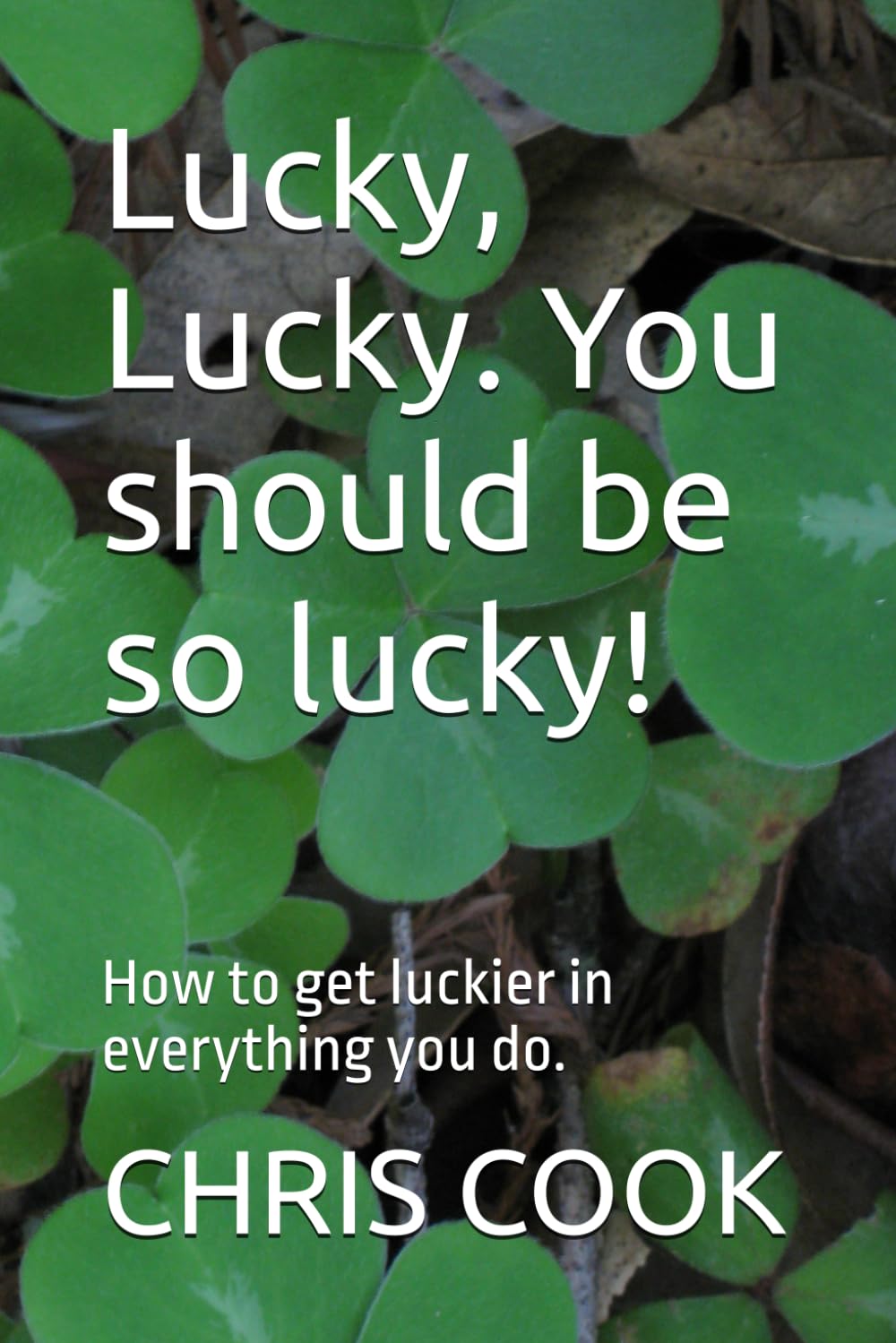 Lucky, Lucky. You should be so lucky!: How to get luckier in everything you do.