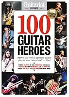 Guitarist Presents 100 Guitar Heroes 2013: 100 Of The World's Greatest Guitar Players Interviewed and Profiled 1858706122 Book Cover
