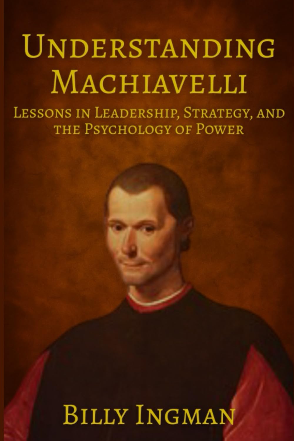 Understanding Machiavelli: Lessons in Leadership, Strategy, and the Psychology of Power