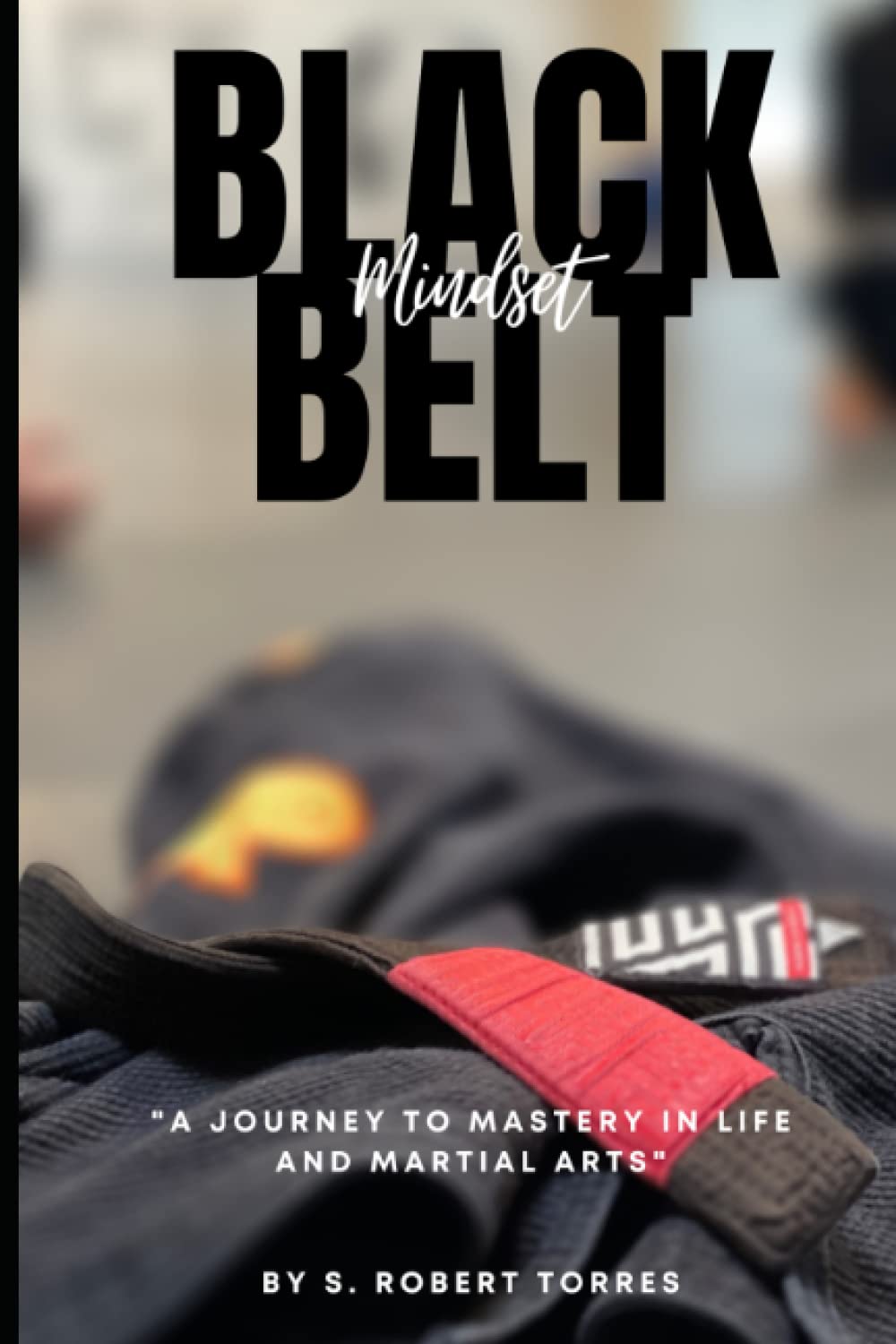 THE BLACK BELT MINDSET: “A Journey to mastery in life and martial arts”
