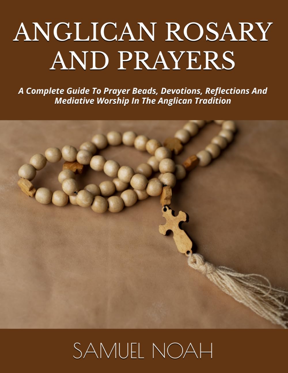 ANGLICAN ROSARY AND PRAYERS: A Complete Guide To Prayer Beads, Devotions, Reflections And Mediative Worship In The Anglican Tradition