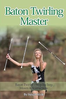 Baton Twirling Master Baton Twirler - Step by Step Moves & Instructions