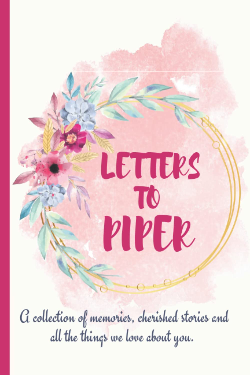 Letters to Piper: A personalized, modern baby book for busy parents (floral watercolor- 120 pages - 6 x 9 inches): Gift Baby Journal Piper ... baby