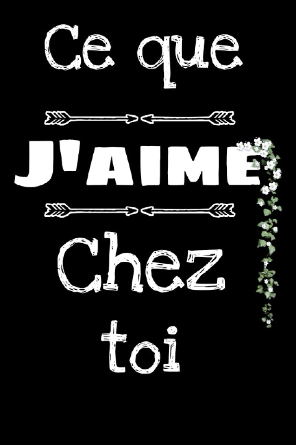 CE QUE J'AIME CHEZ TOI: Carnet Romantique personnalisé à compléter avec amour pour dire Je t'aime à son Amoureux | Cadeau original Couple : Saint Valentin, Noël, Anniversaire, Mariage 6x9 120 Pages