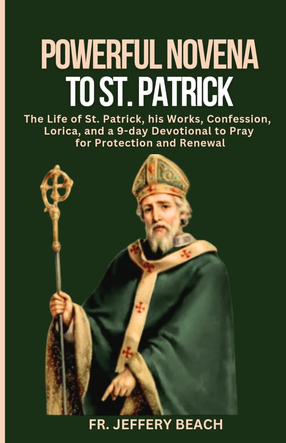 POWERFUL NOVENA TO ST. PATRICk: The Life of St. Patrick, his Works, Confession, Lorica, and a 9-day Devotional to Pray for Protection and Renewal: 40 (Catholic Devotional Prayer Book)