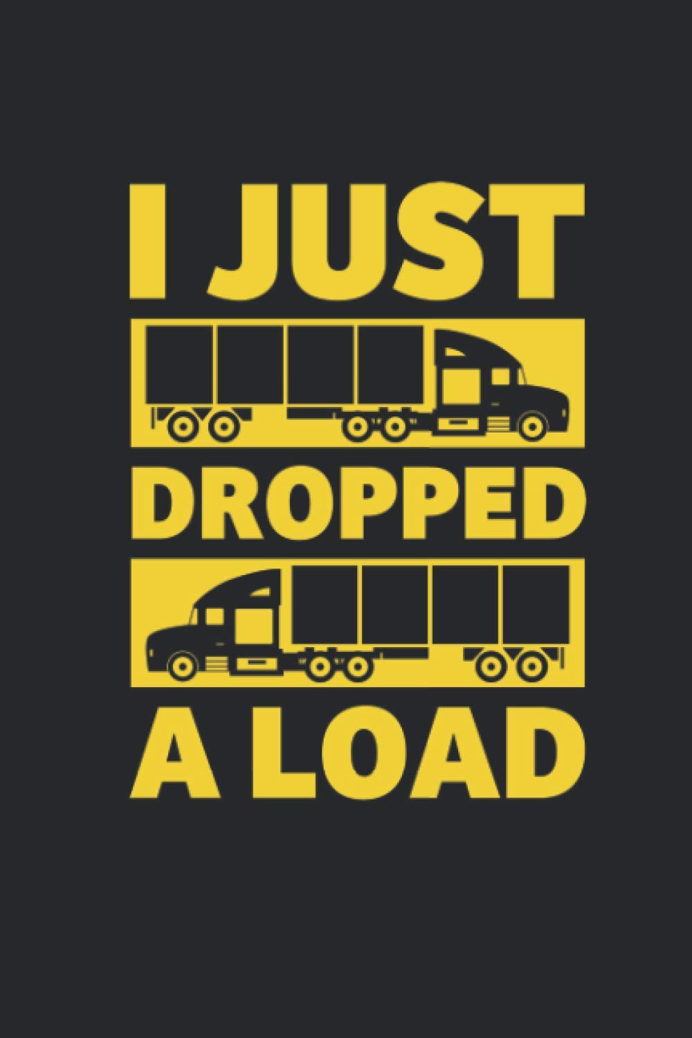 I Just Dropped A Load: Trucker Notebook for a Lorry And Truck Drivers Lined
