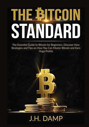 The Bitcoin Standard: The Essential Guide to Bitcoin for Beginners, Discover How Strategies and Tips on How You Can Master Bitcoin and Earn Huge Profits