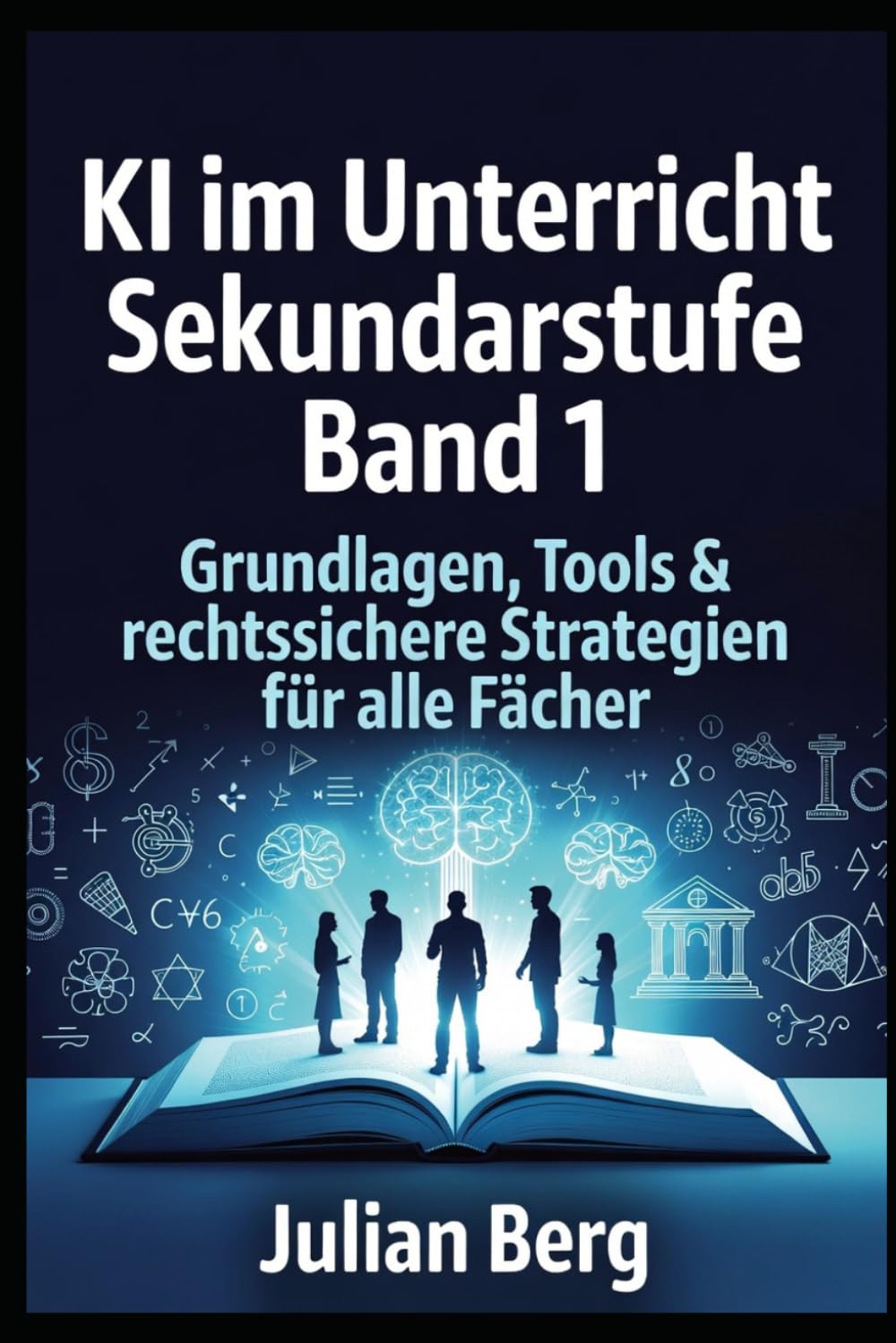 KI im Unterricht Sekundarstufe BAND 1: Grundlagen, Tools & rechtssichere Strategien für alle Fächer (KI und Schule)