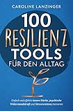 100 Resilienz Tools für den Alltag | Einfach und effektiv innere Stärke, psychische Widerstandskraft und Stressresistenz trainieren