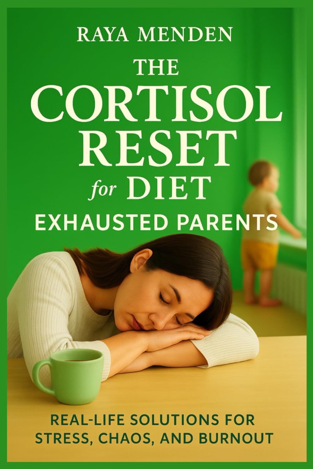 The Cortisol Reset Diet for Exhausted Parents: Real-Life Solutions for Stress, Chaos, and Burnout