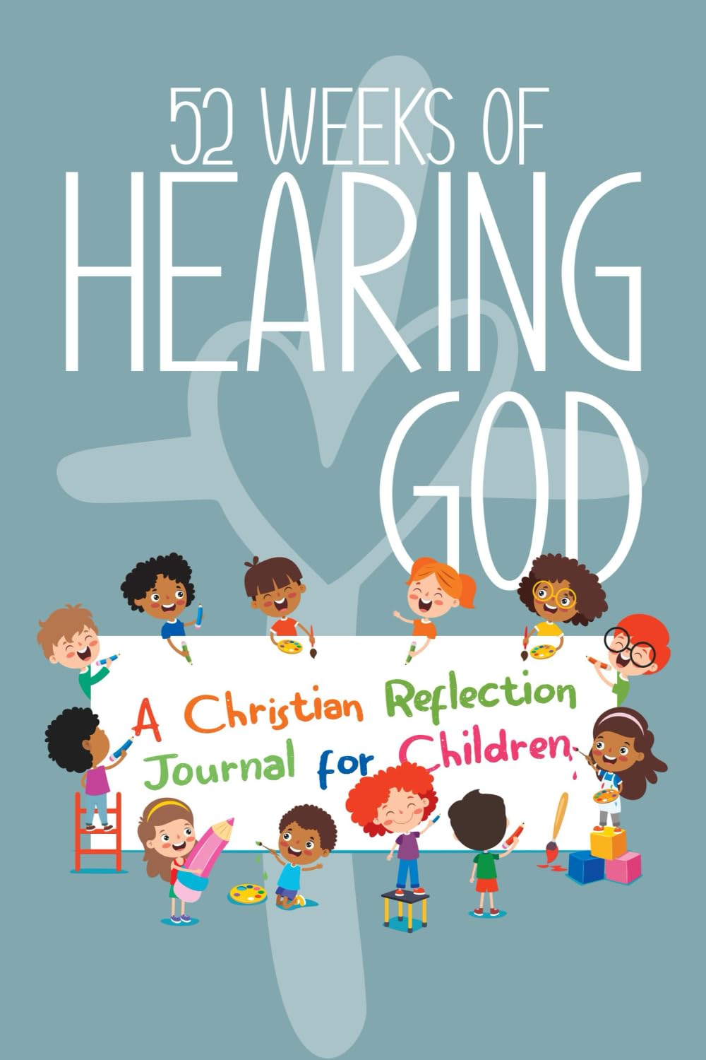 52 Weeks of Hearing God: A Christian Reflection Journal for Children