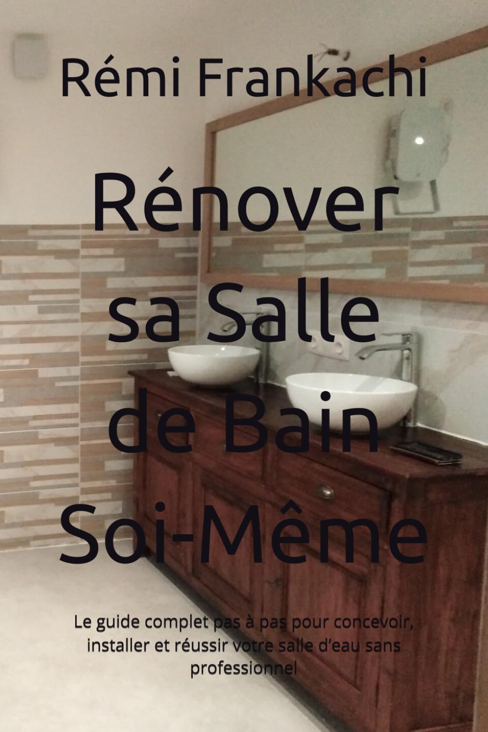Rénover sa Salle de Bain Soi-Même: Le guide complet pas à pas pour concevoir, installer et réussir votre salle d’eau sans professionnel (Rénover sa maison pas à pas)