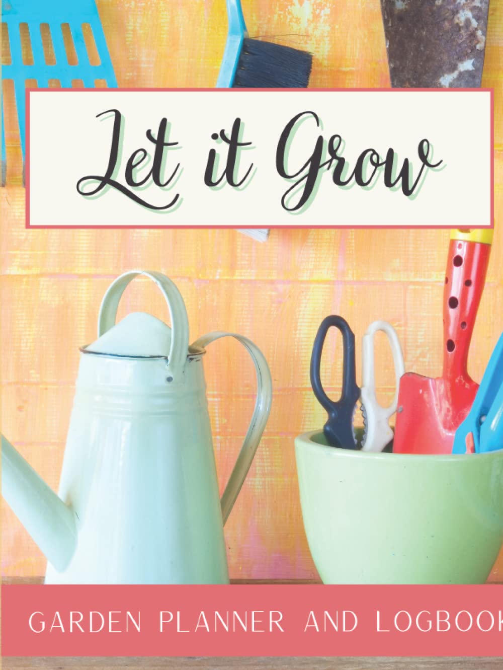 Let it Grow Garden Planner and Logbook: Complete Gardening Planner Notebook for for Growing Herbs, Vegetables, Fruits and more with Helpful Log Sheets, Crop Calendars, Plant Records, Layouts