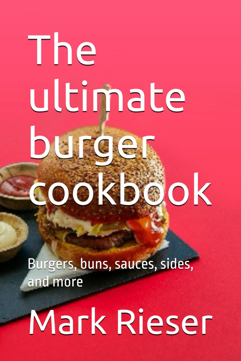 The ultimate burger cookbook: Burgers, buns, sauces, sides, and more