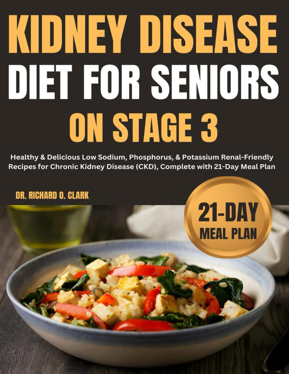 Kidney Disease Diet For Seniors On Stage 3: Healthy & Delicious Low Sodium, Phosphorus, & Potassium Renal-Friendly Recipes for Chronic Kidney Disease (CKD), Complete with 21-Day Meal Plan