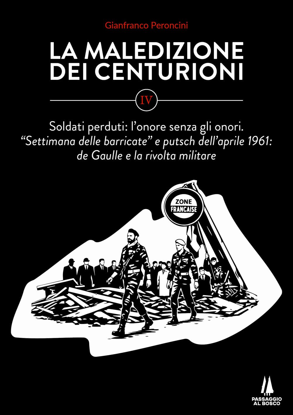 La maledizione dei centurioni. Soldati perduti: l'onore senza gli onori. Settimana delle barricate e putsch dell'aprile 1961: de Gaulle e la rivolta militare (Vol. 4)