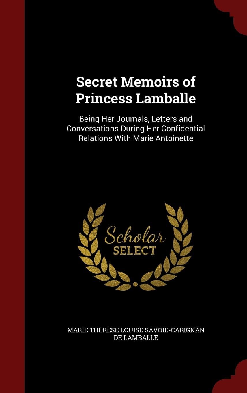Secret Memoirs of Princess Lamballe: Being Her Journals, Letters and Conversations During Her Confidential Relations with Marie Antoinette