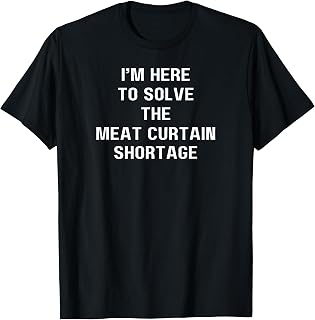 I'm here to solve the Meat Curtain shortage T-Shirt