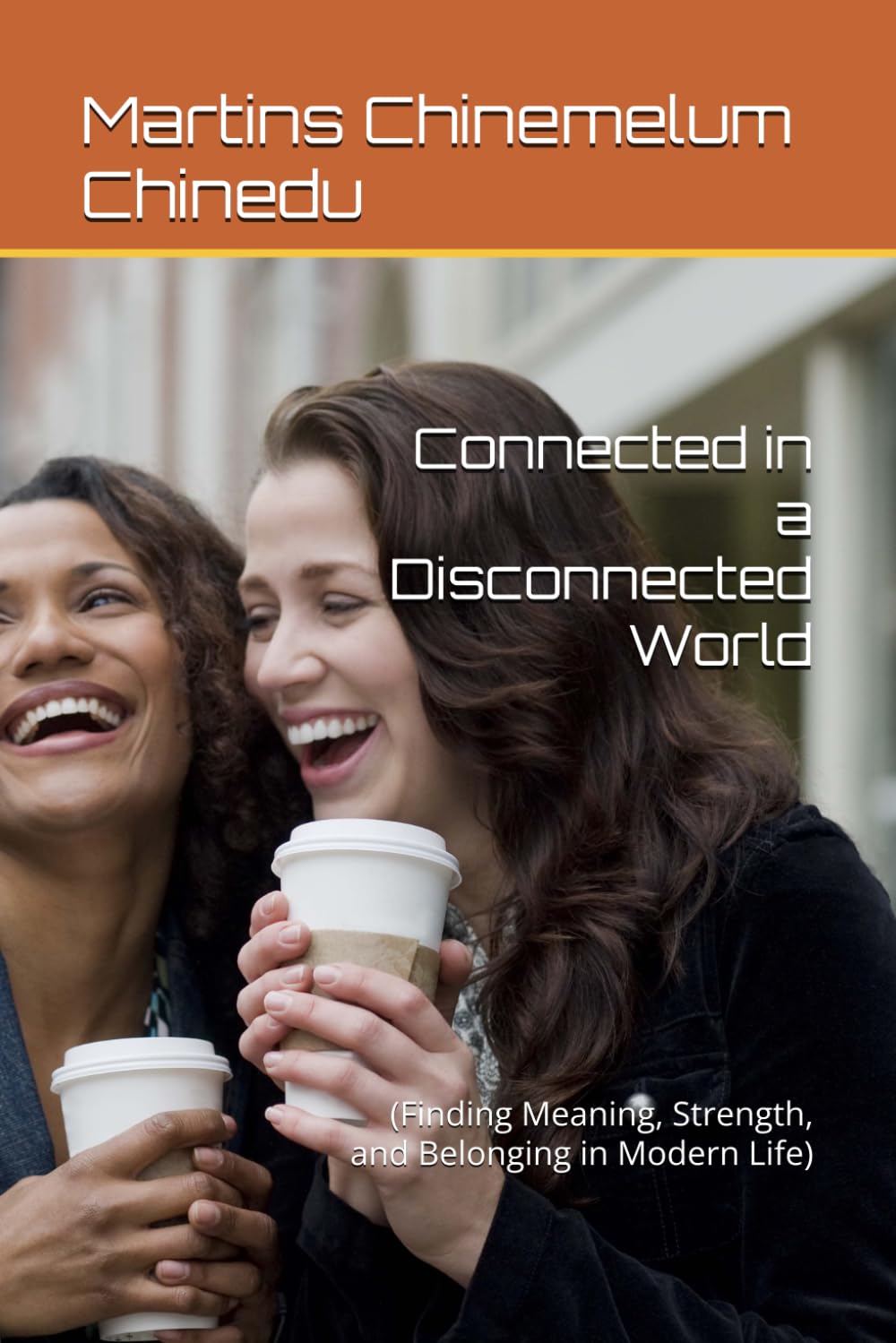 Connected in a Disconnected World: (Finding Meaning, Strength, and Belonging in Modern Life)