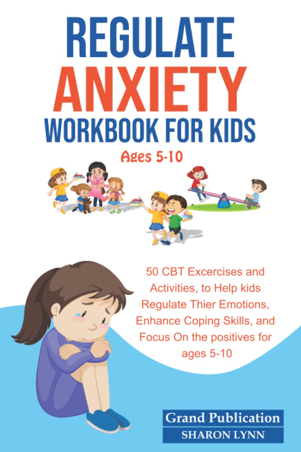 REGULATE ANXIETY WORKBOOK FOR KIDS: 50 CBT Exercises and Activities to Help Kids Regulate Their Emotions, Focus on the Positives, and Enhance Coping Skills for Ages 5-10