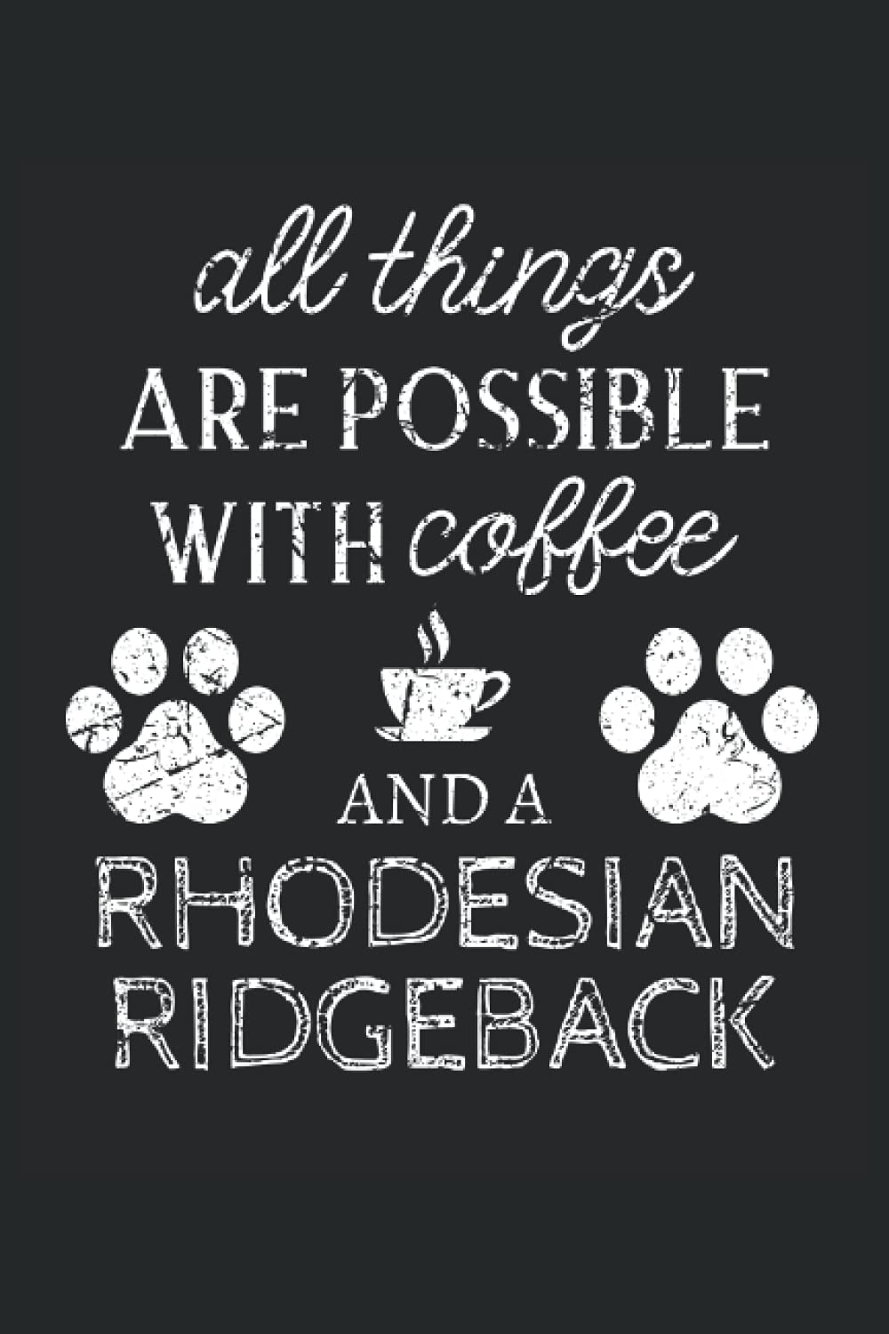 Rhodesian Ridgeback Journal Notebook: Rhodesian Ridgeback Gifts - All Thins Are Possible With Cofee And Dogs - Blank Lined Notebook to Write In - A Rhodesian Ridgeback Lover Gift For Women & Men