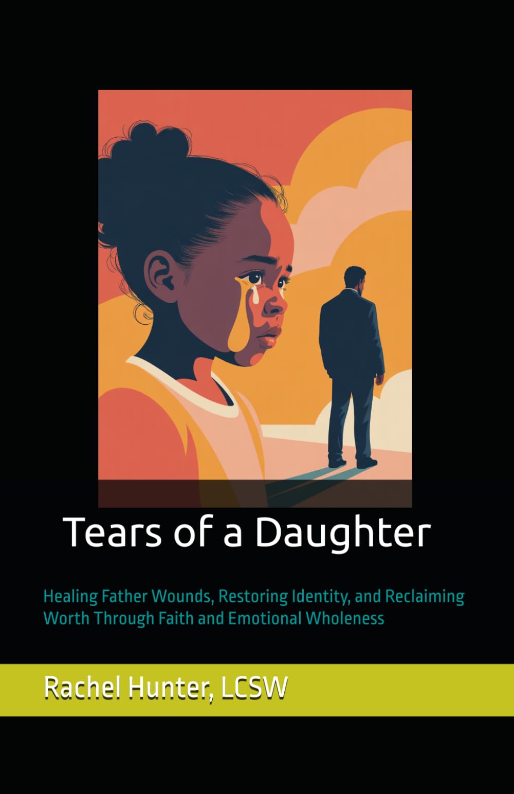 Tears of a Daughter: Healing Father Wounds, Restoring Identity, and Reclaiming Worth Through Faith and Emotional Wholeness
