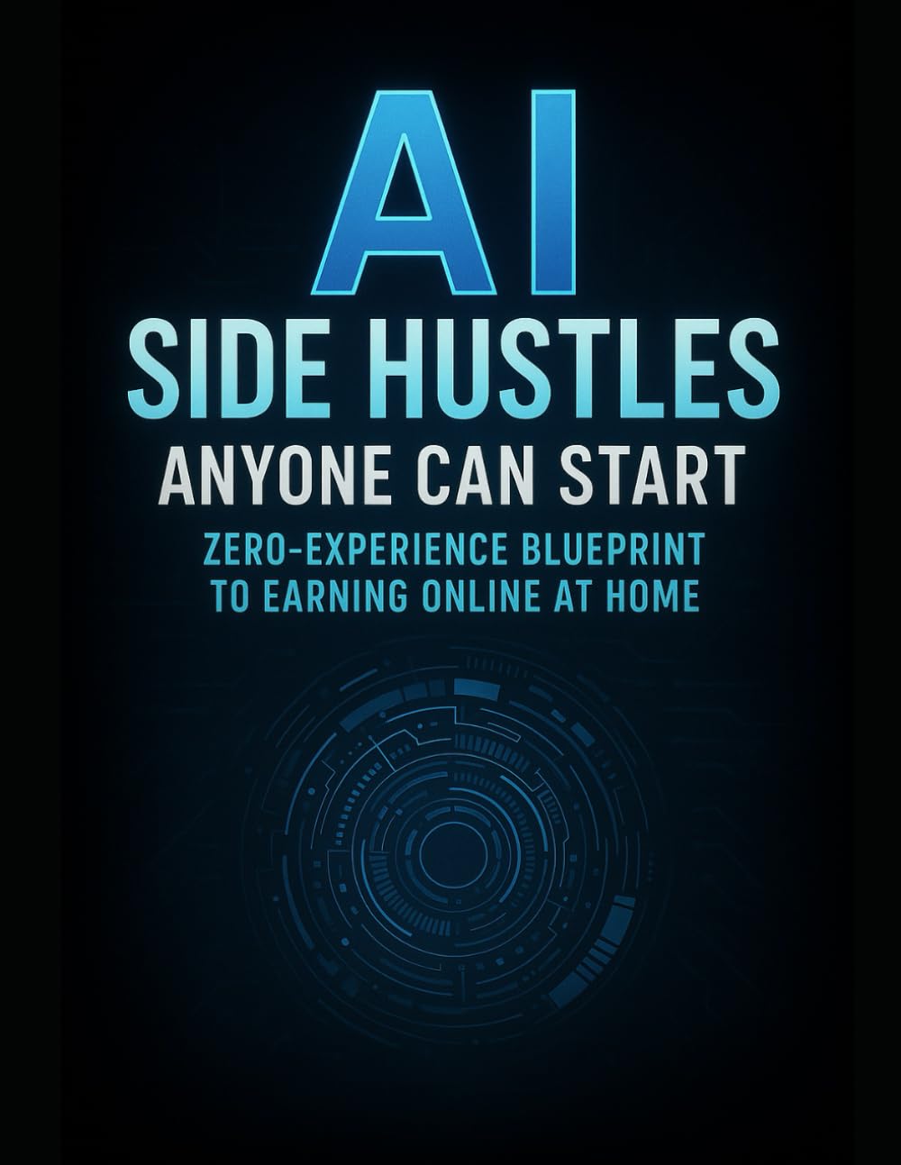 AI Side Hustles Anyone Can Start: Zero-Experience Blueprint to Earning Online at Home: “How to Make Money with AI Tools Fast — Even if You’re a Beginner”