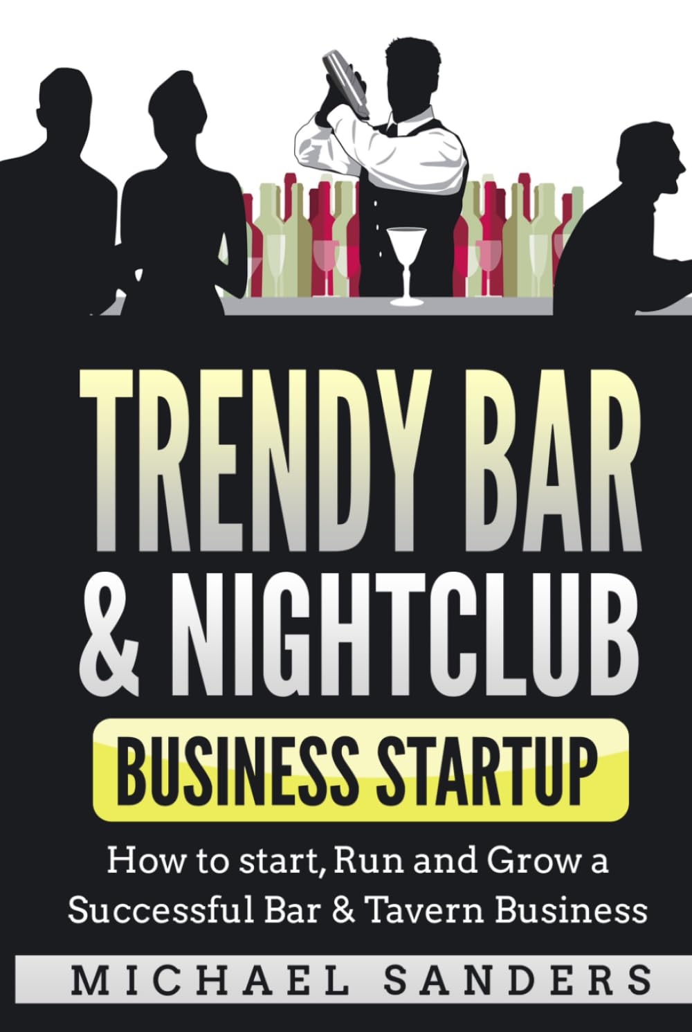 Trendy Bar & Nightclub Business Startup: How to Start, Run and Grow a Successful Bar & Tavern Business