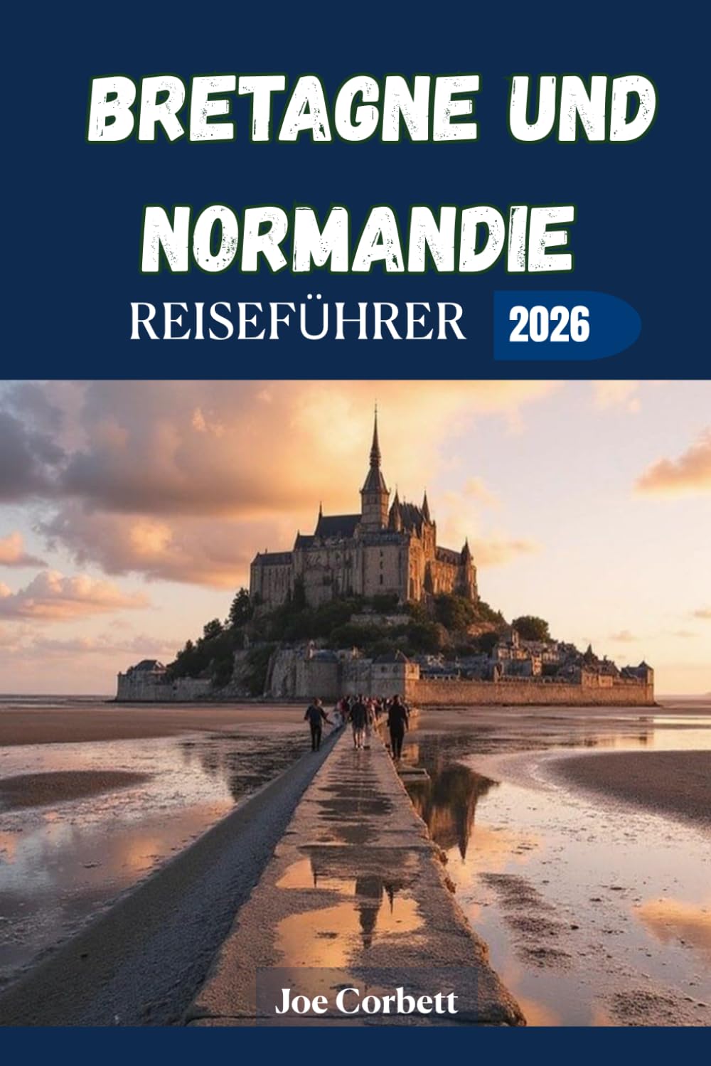 Bretagne und Normandie Reiseführer 2026: Mont-Saint-Michel, Saint-Malo, malerische Küstenstraßen, Geheimtipps, historische Städte, Reiserouten und wichtige Frankreich-Reisetipps