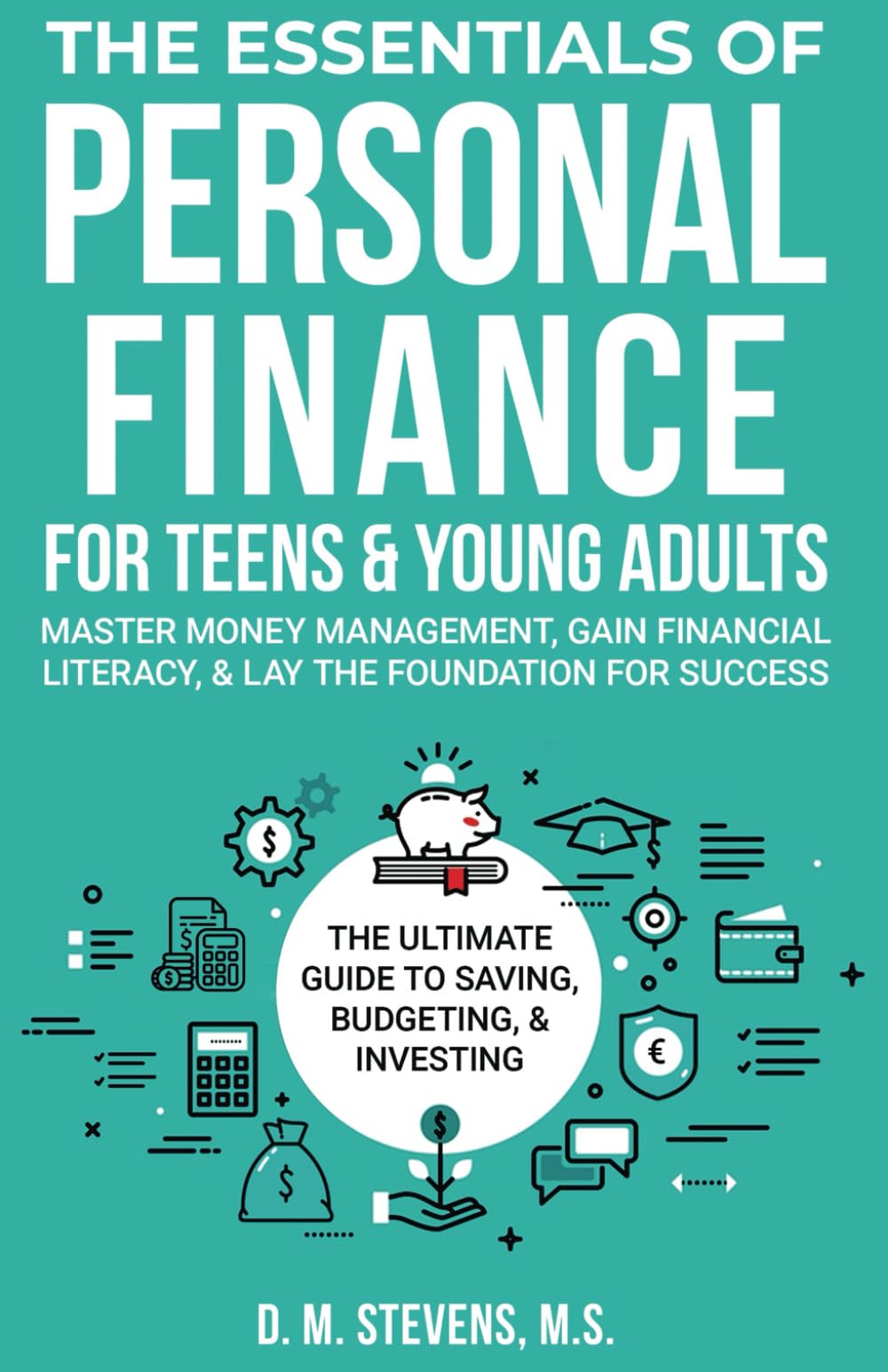 The Essentials of Personal Finance for Teens and Young Adults: Master Money Management, Gain Financial Literacy, & Lay The Foundation For Success