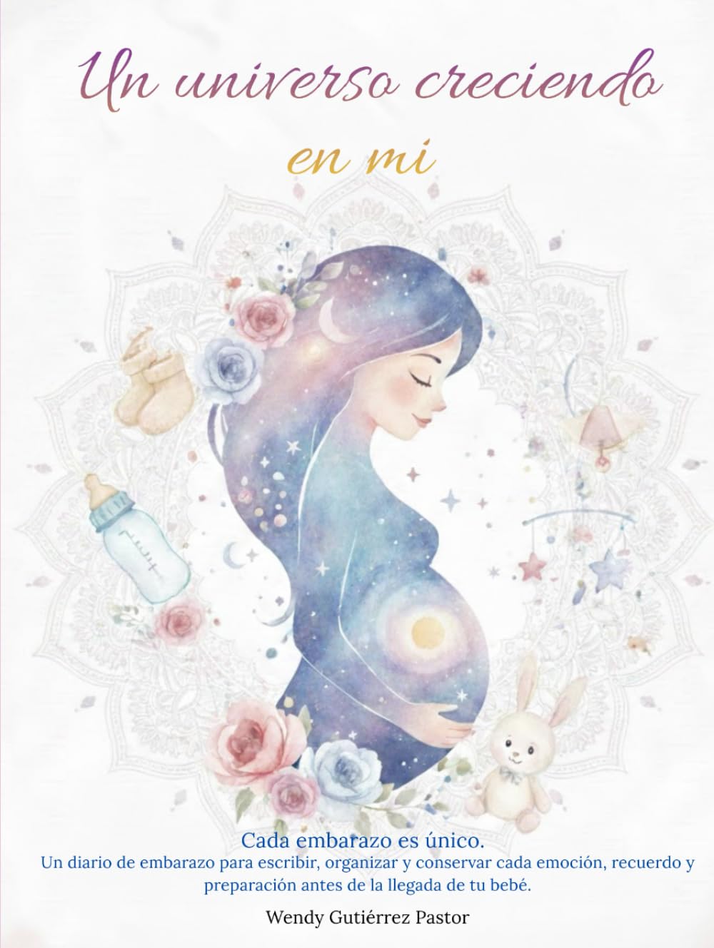 Un universo creciendo en mi: Un diario de embarazo para escribir, organizar y conservar cada emoción, recuerdo y preparación antes de la llegada de tu bebé.