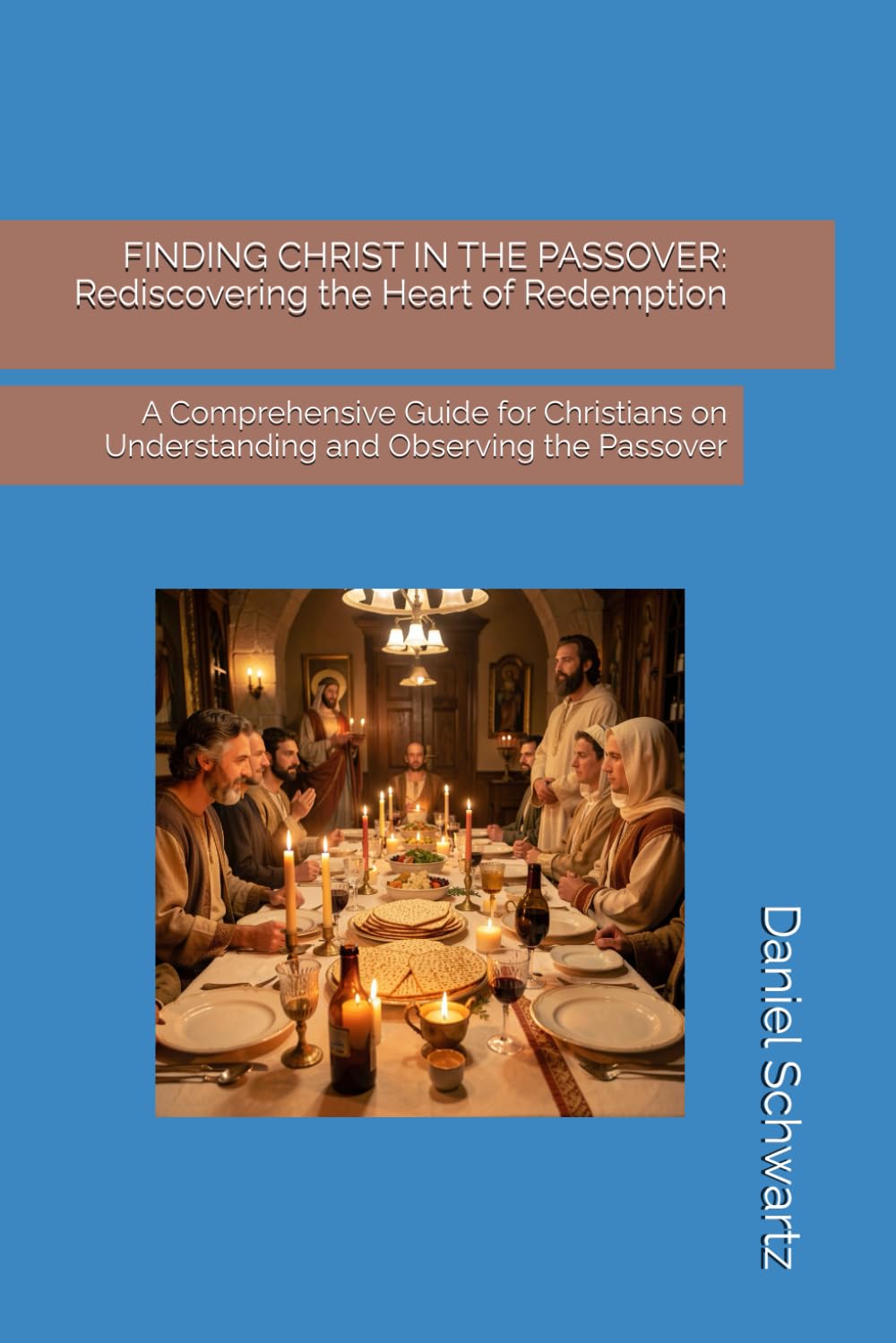 FINDING CHRIST IN THE PASSOVER: Rediscovering the Heart of Redemption: A Comprehensive Guide for Christians on Understanding and Observing the Passover: 3 (Biblical Studies/References)