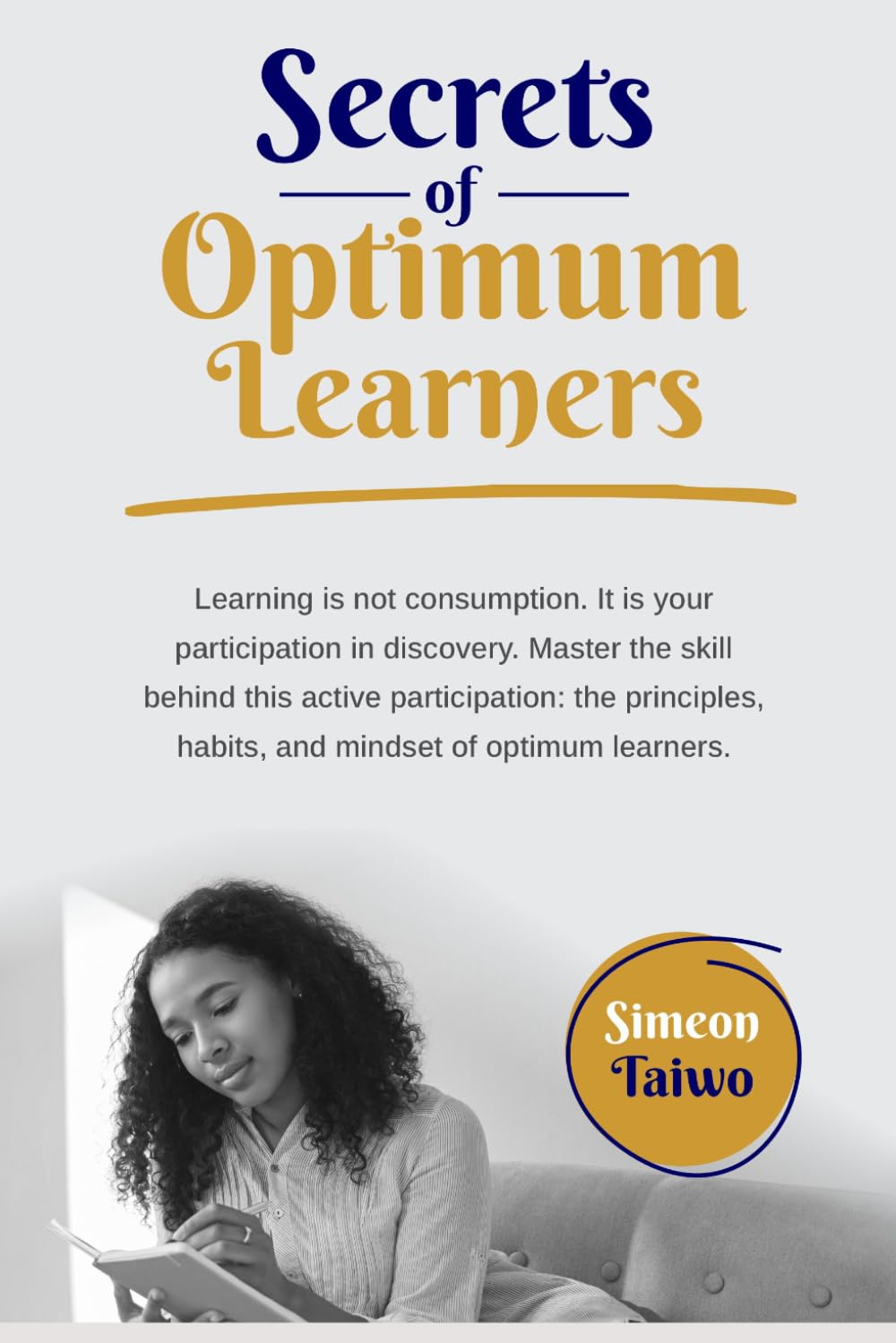 SECRETS OF OPTIMUM LEARNERS: The Architecture of Mastery that Optimum Learners Use to Navigate Any Unfamiliar Territory