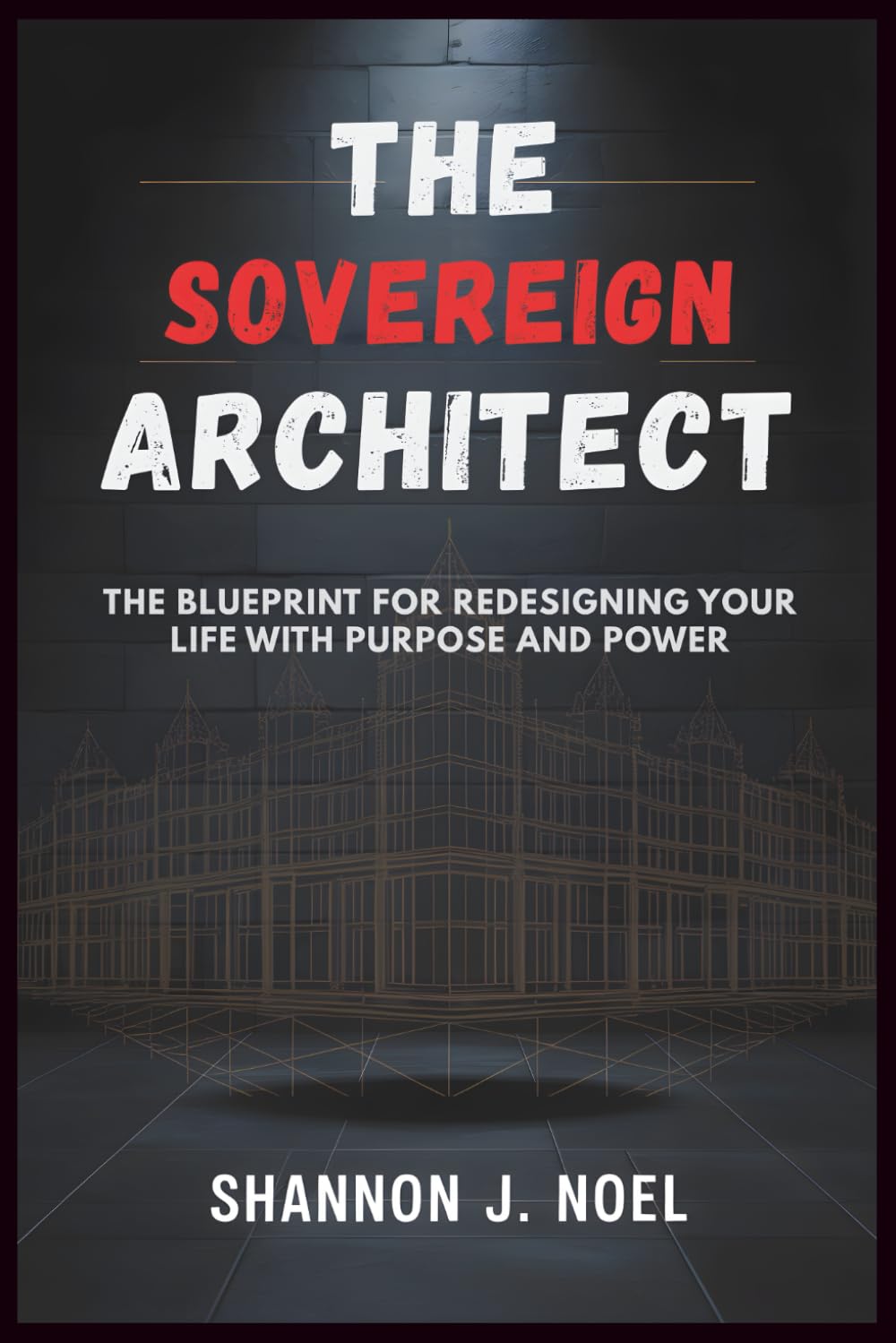 The Sovereign Architect: The Blueprint for Redesigning Your Life with Purpose and Power