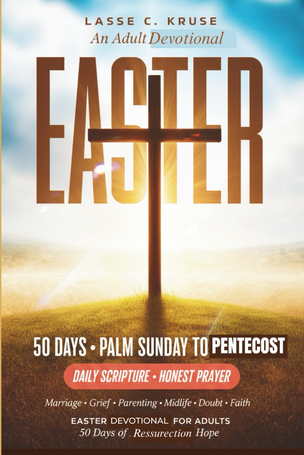 Easter Devotional for Adults: 50 Days from Palm Sunday to Pentecost with Daily Scripture, Honest Prayer, and Resurrection Hope for Marriage, Grief, Parenting, Midlife, Doubt, and Complicated Faith