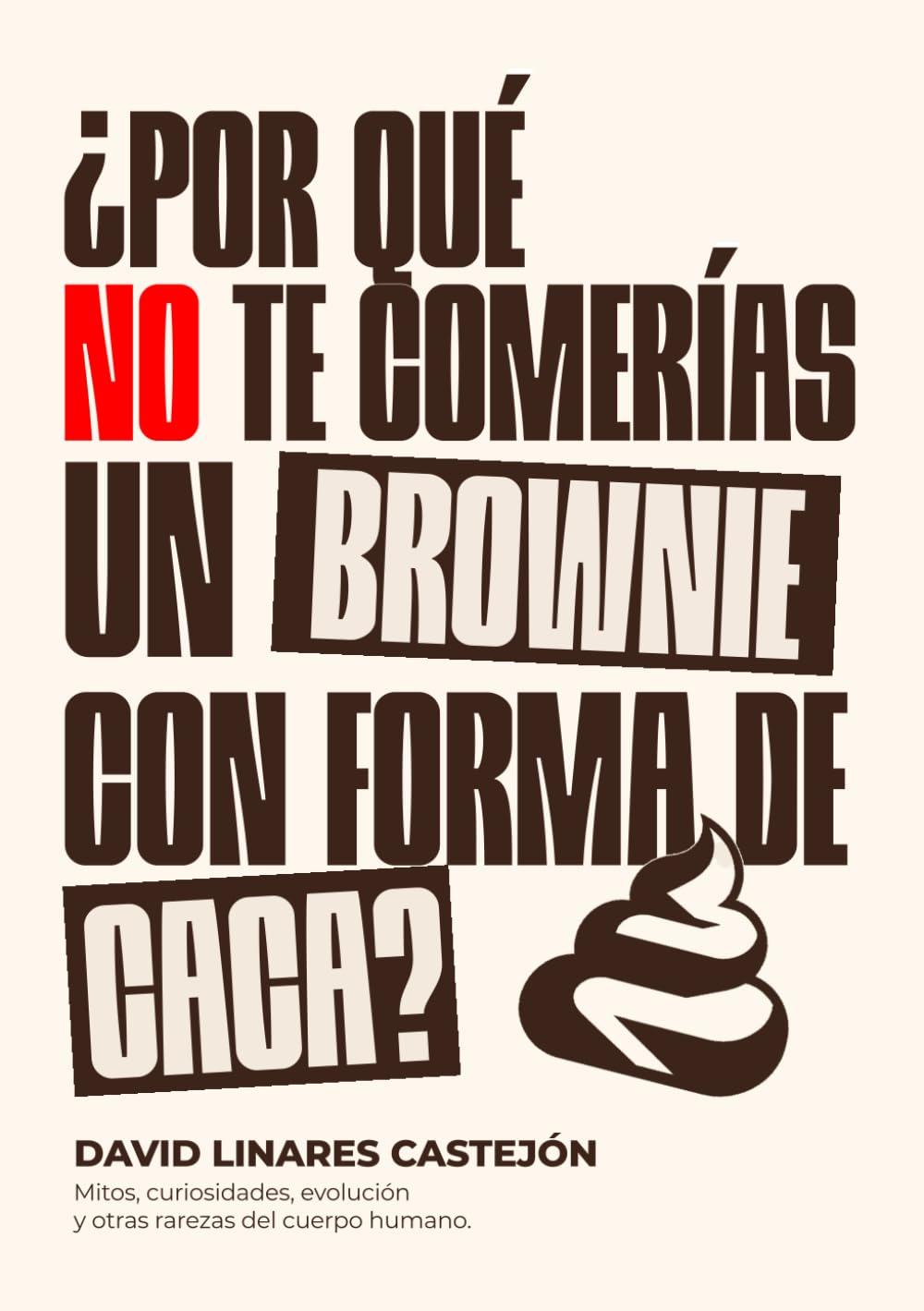 ¿POR QUÉ NO TE COMERÍAS UN BROWNIE CON FORMA DE CACA?: Mitos, curiosidades, evolución y otras rarezas del cuerpo humano.