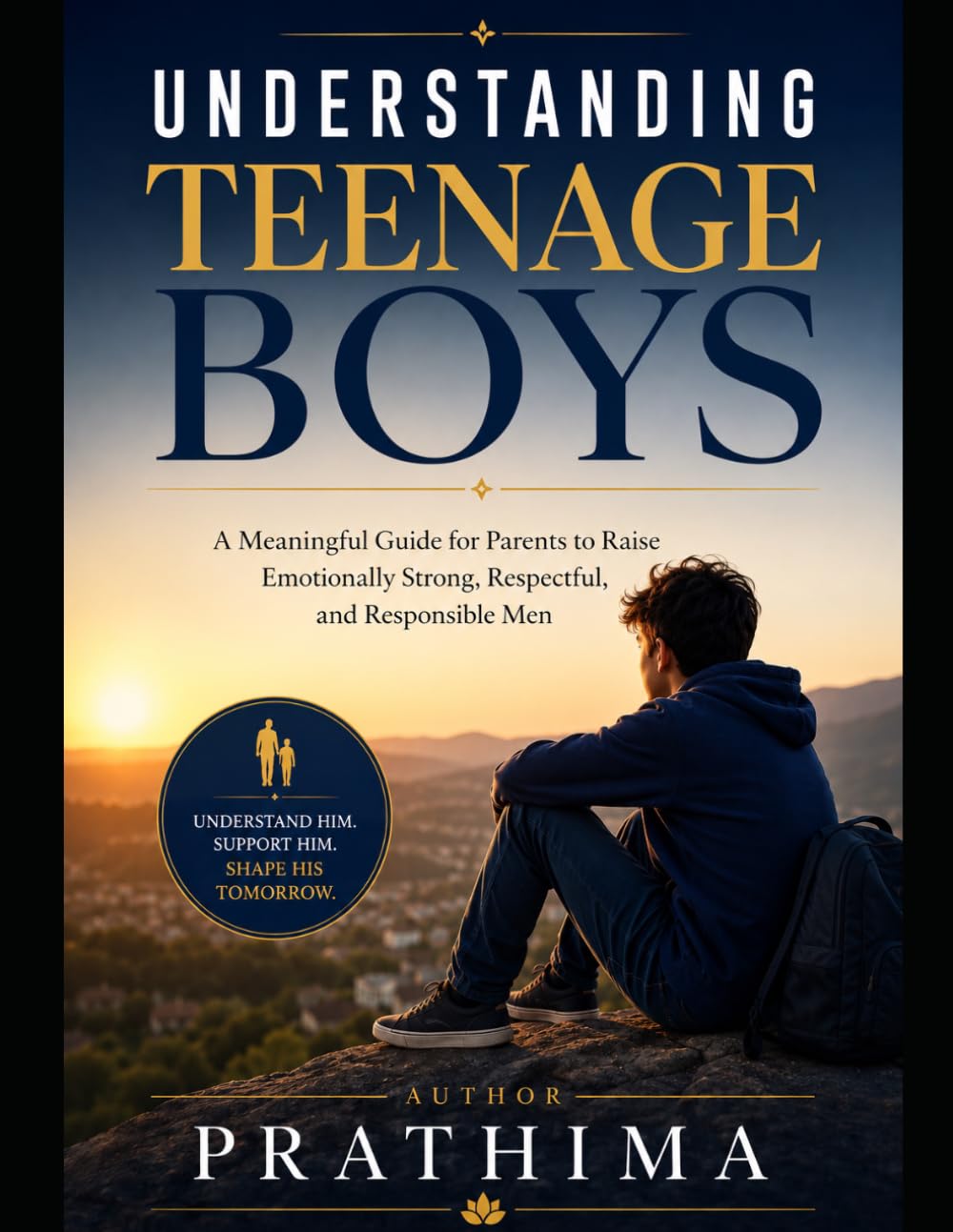 UNDERSTANDING TEENAGE BOYS: A Meaningful Guide for Parents to Raise Emotionally Strong, Respectful, and Responsible Men