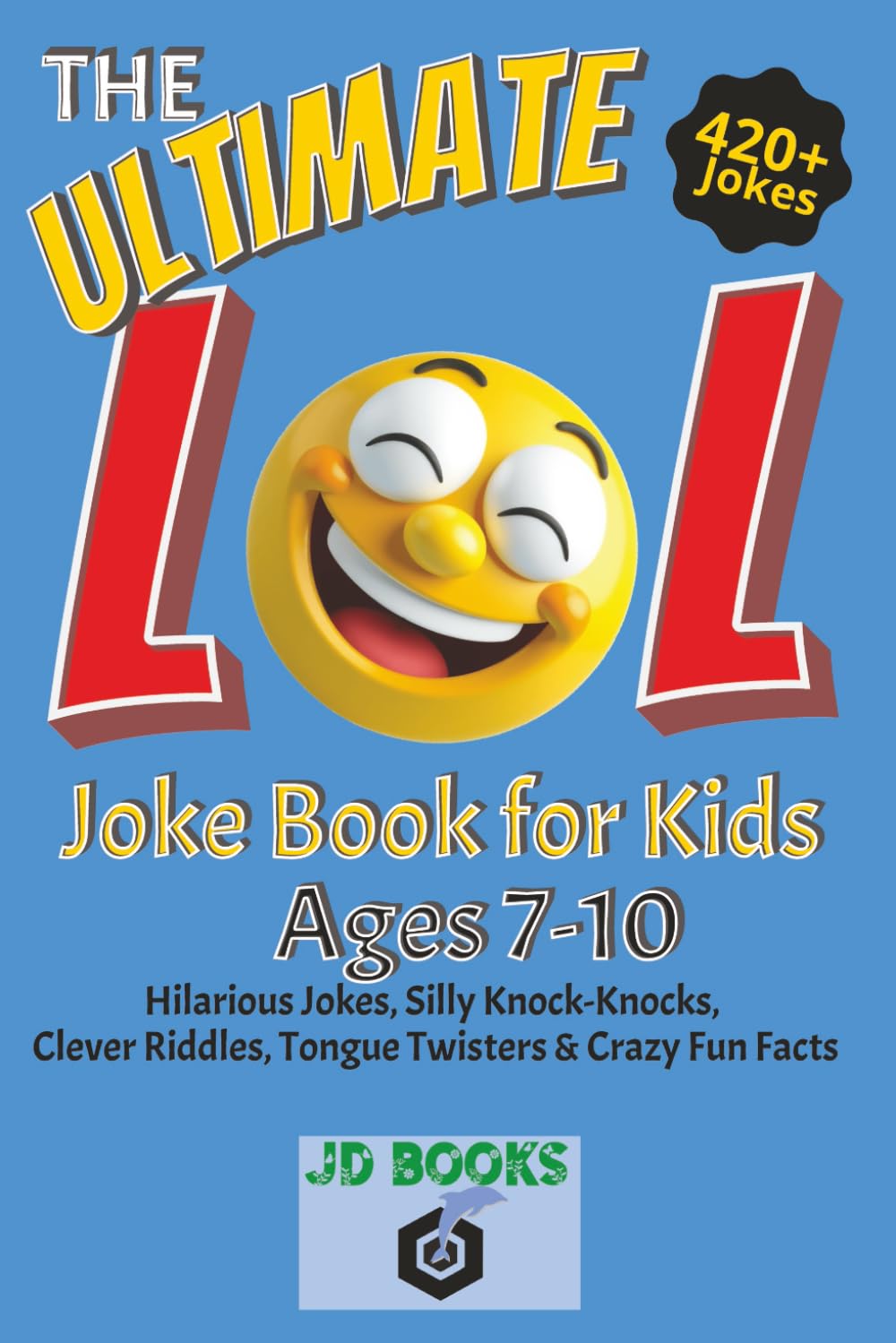 The Ultimate LOL Joke Book for Kids Ages 7–10: - 420+ Hilarious Jokes, Silly Knock-Knocks, Clever Riddles, Twisty Tongue Twisters, & Mind-Boggling Crazy Facts
