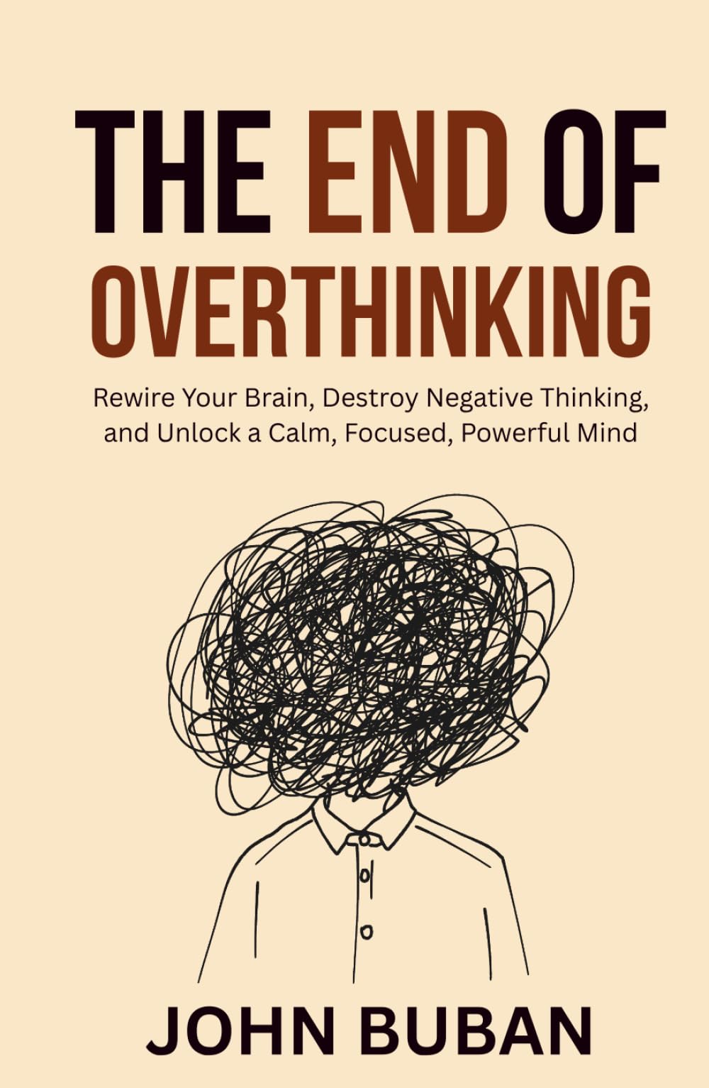 The End of Overthinking: Rewire Your Brain, Destroy Negative Thinking, and Unlock a Calm, Focused, Powerful Mind