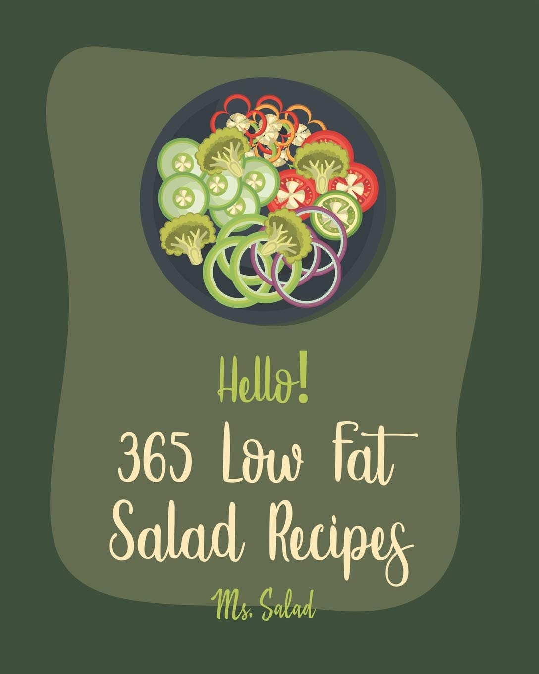 Hello! 365 Low Fat Salad Recipes: Best Low Fat Salad Cookbook Ever For Beginners [Quinoa Salad Cookbook, Thai Salad Recipe, Tuna Salad Cookbook, Cucumber ... Recipe, Low Fat Raw Vegan Book] [Book 1]