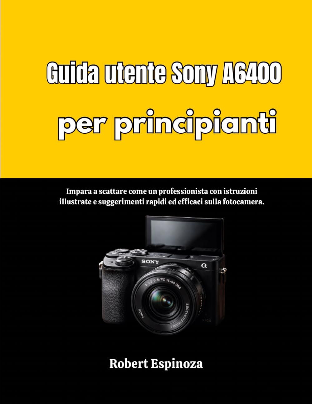 Guida utente Sony A6400 per principianti: Impara a scattare come un professionista con istruzioni illustrate e suggerimenti rapidi ed efficaci sulla fotocamera.