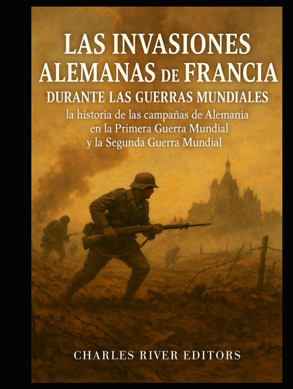 Las invasiones alemanas de Francia durante las guerras mundiales: la historia de las campañas de Alemania en la Primera Guerra Mundial y la Segunda Guerra Mundial