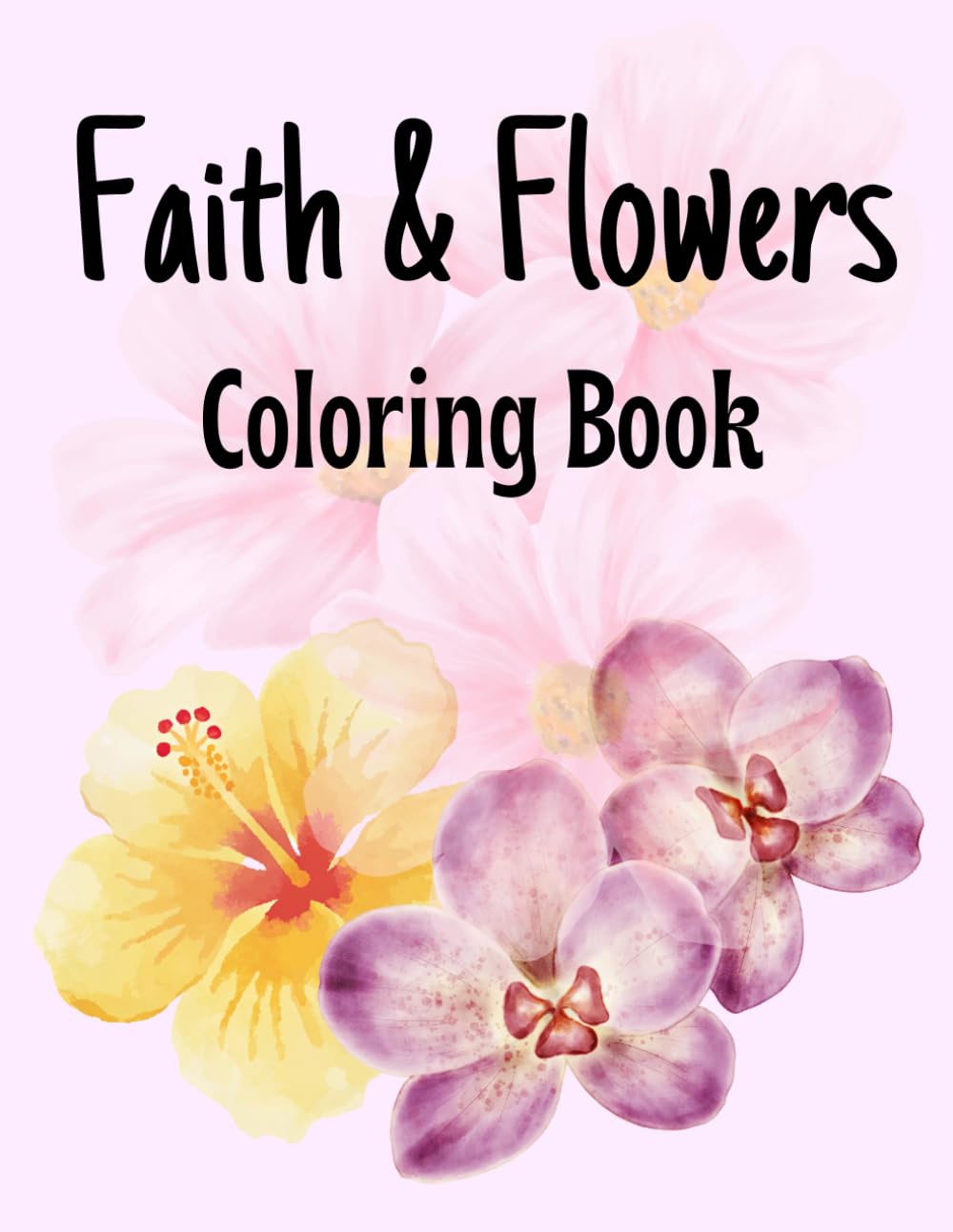 Faith and Flowers: Coloring Book: A coloring book with Scriptures on the topic Faith. Memorize and Meditate on Scripture while colouring.