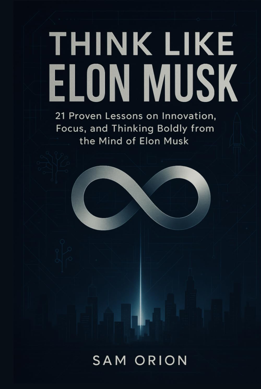 Think Like Elon Musk: 21 Proven Lessons on Innovation, Focus, and Thinking Boldly from the Mind of Elon Musk (Think Like Series: Timeless Lessons from