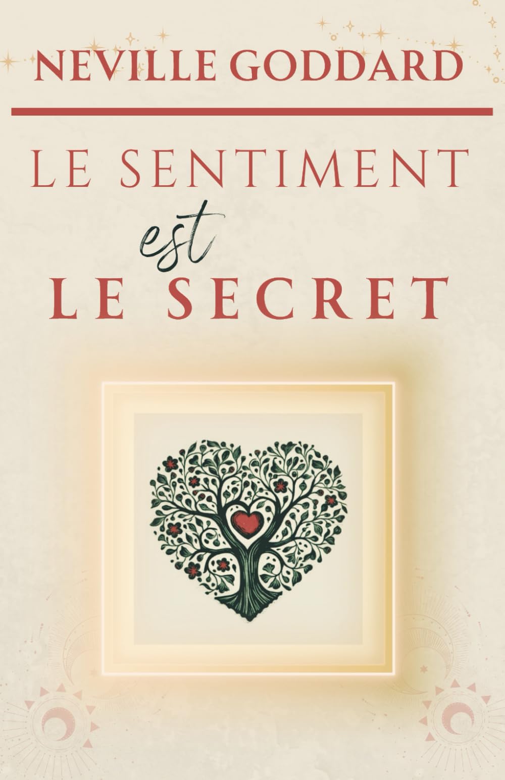 Le sentiment est le secret (LA COLLECTION COMPLÈTE DE NEVILLE GODDARD)