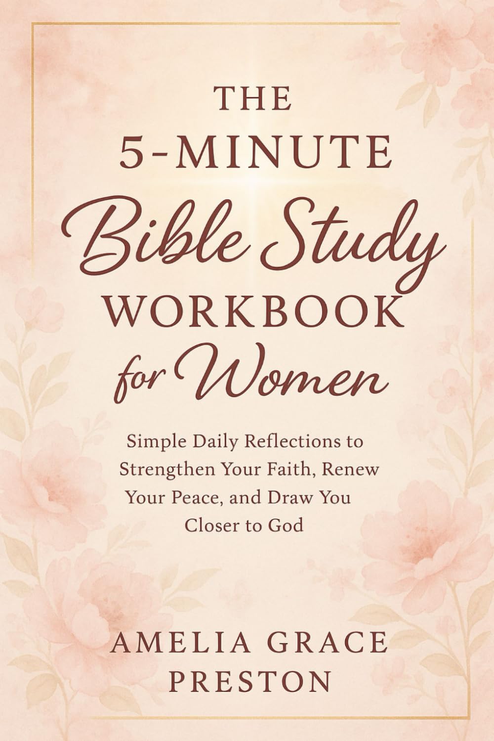 The 5-Minute Bible Study Workbook for Women: Simple Daily Reflections to Strengthen Your Faith, Renew Your Peace, and Draw You Closer to God