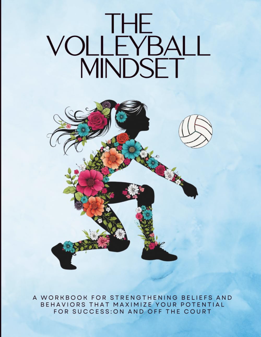 The Volleyball Mindset Workbook: A Workbook for Maximizing Girls Mental Toughness, Confidence, and Resilience for Success: On and Off the Volleyball ... Mindset Workbooks for Young Athletes)
