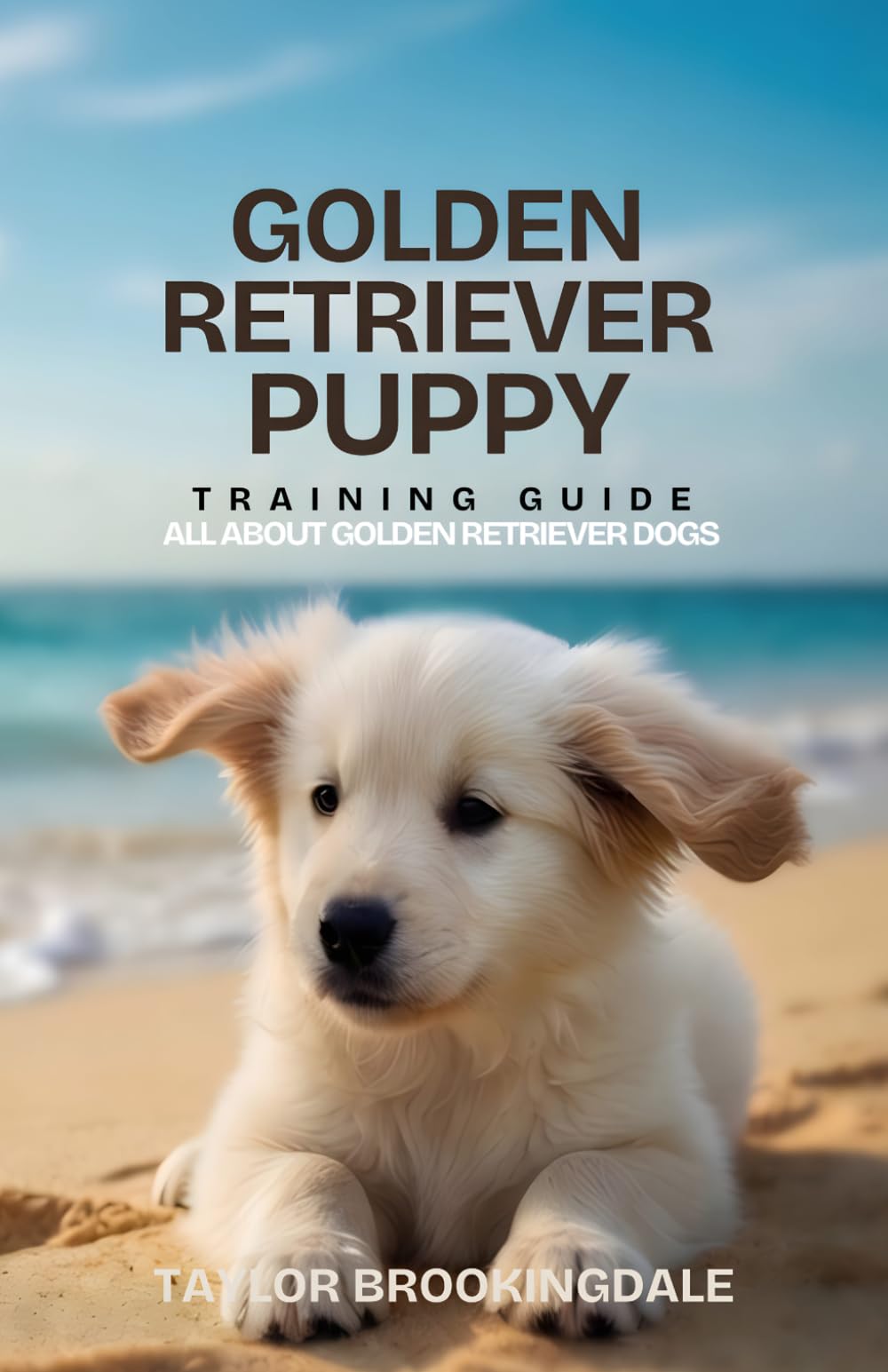 Golden Retriever Puppy Training Guide: All About Golden Retriever Dogs: Positive Reinforcement Methods for House & Potty Training, Retrieving Drive, ... Yorkies, Golden Retrievers, Bulldogs & More)